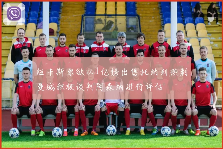 纽卡斯尔欲以1亿镑出售托纳利热刺曼城积极谈判阿森纳进行评估