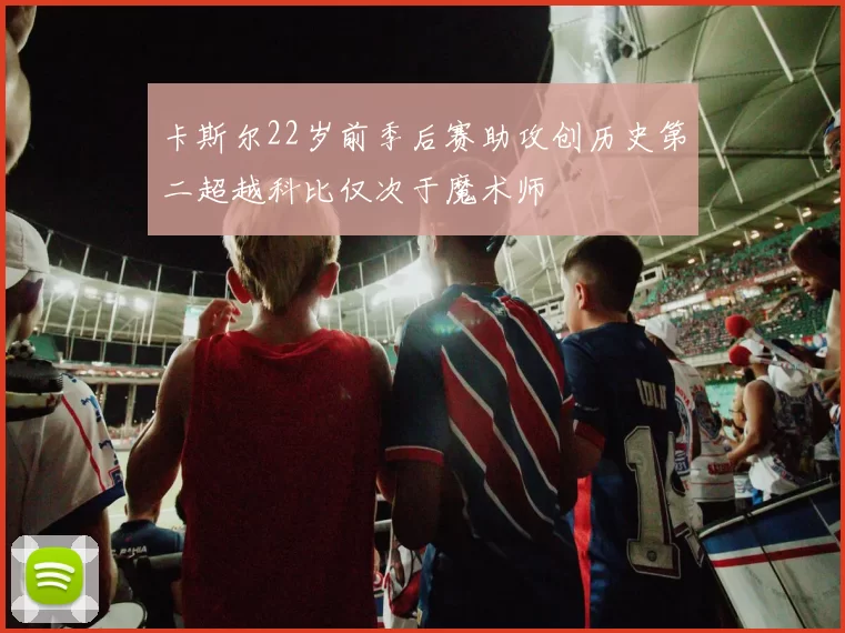 卡斯尔22岁前季后赛助攻创历史第二超越科比仅次于魔术师
