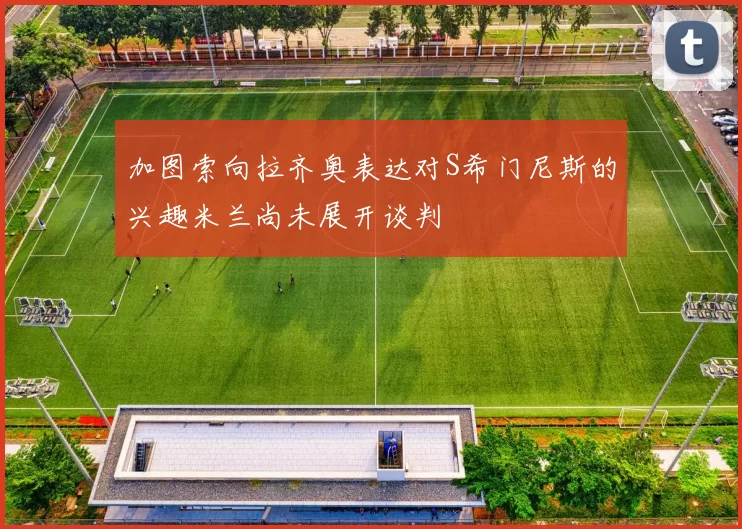 加图索向拉齐奥表达对S希门尼斯的兴趣米兰尚未展开谈判