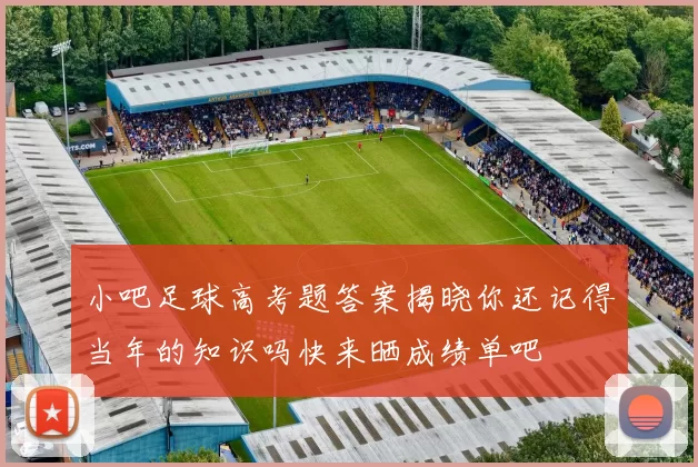 小吧足球高考题答案揭晓你还记得当年的知识吗快来晒成绩单吧